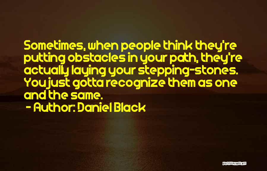 Daniel Black Quotes: Sometimes, When People Think They're Putting Obstacles In Your Path, They're Actually Laying Your Stepping-stones. You Just Gotta Recognize Them