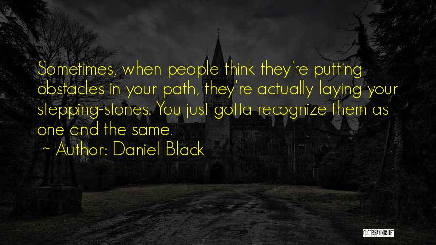 Daniel Black Quotes: Sometimes, When People Think They're Putting Obstacles In Your Path, They're Actually Laying Your Stepping-stones. You Just Gotta Recognize Them