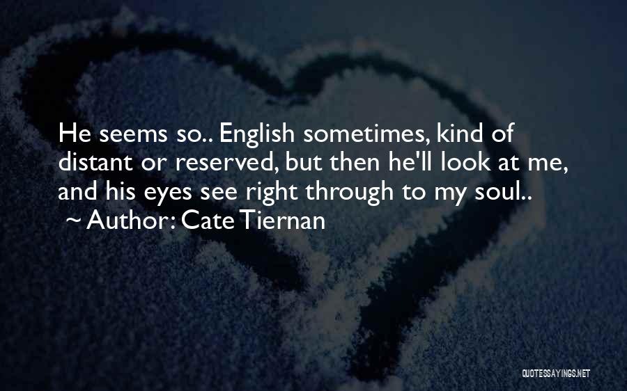 Cate Tiernan Quotes: He Seems So.. English Sometimes, Kind Of Distant Or Reserved, But Then He'll Look At Me, And His Eyes See