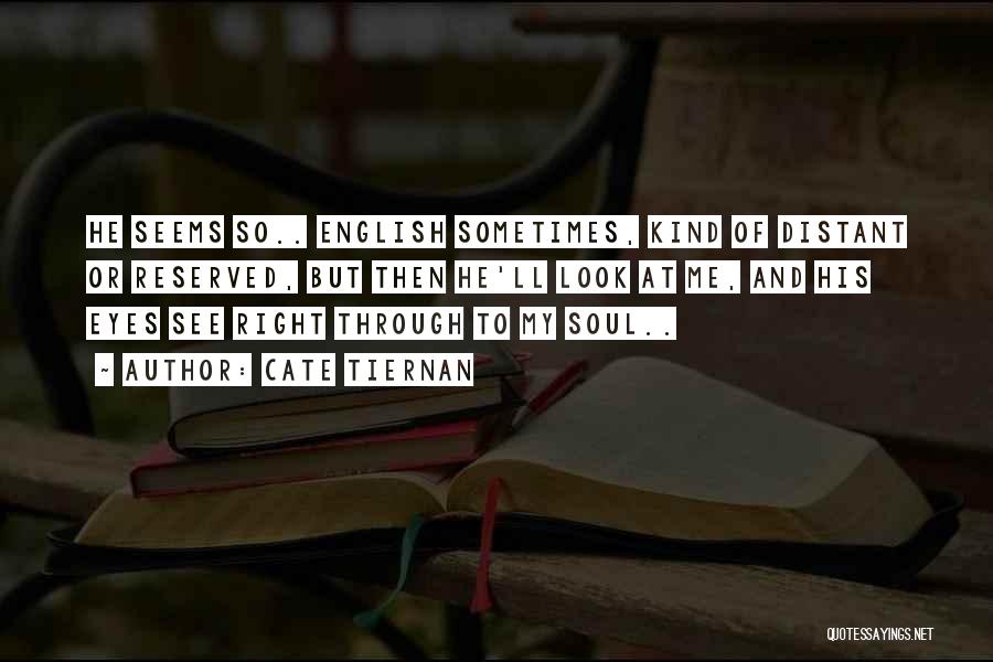 Cate Tiernan Quotes: He Seems So.. English Sometimes, Kind Of Distant Or Reserved, But Then He'll Look At Me, And His Eyes See