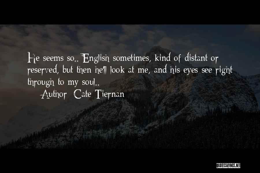 Cate Tiernan Quotes: He Seems So.. English Sometimes, Kind Of Distant Or Reserved, But Then He'll Look At Me, And His Eyes See