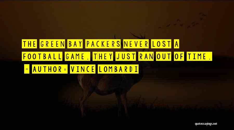 Vince Lombardi Quotes: The Green Bay Packers Never Lost A Football Game. They Just Ran Out Of Time.