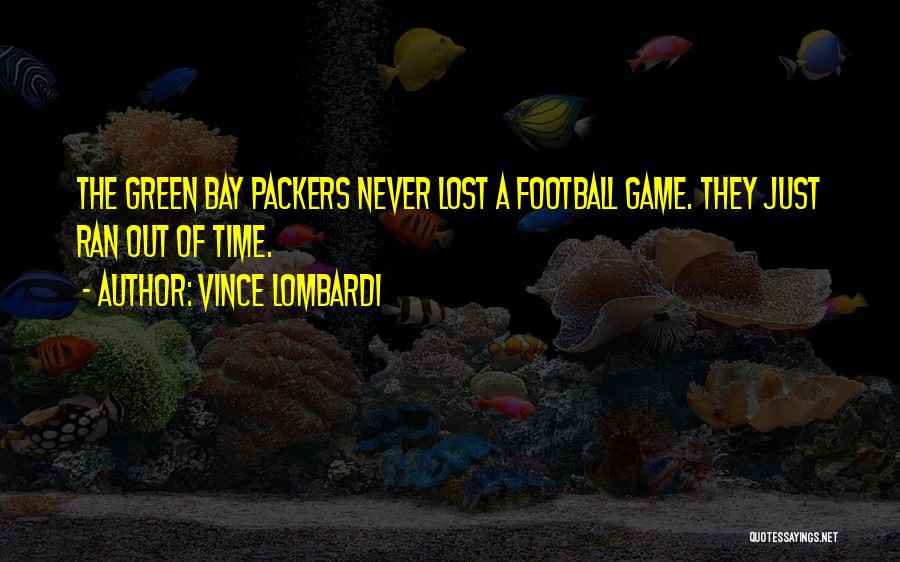 Vince Lombardi Quotes: The Green Bay Packers Never Lost A Football Game. They Just Ran Out Of Time.