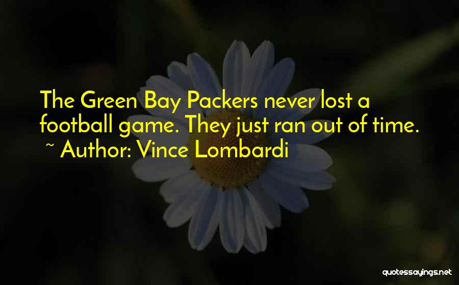 Vince Lombardi Quotes: The Green Bay Packers Never Lost A Football Game. They Just Ran Out Of Time.