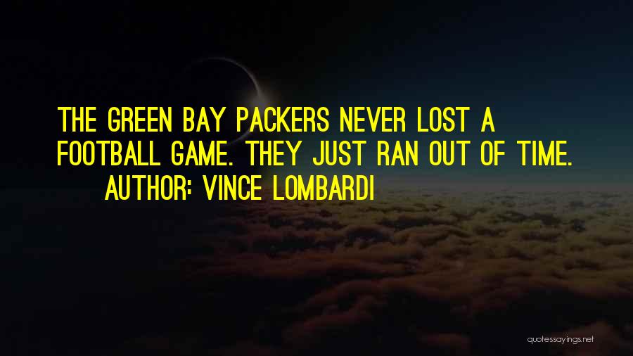 Vince Lombardi Quotes: The Green Bay Packers Never Lost A Football Game. They Just Ran Out Of Time.