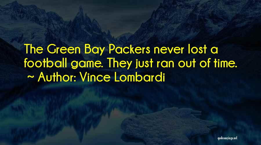 Vince Lombardi Quotes: The Green Bay Packers Never Lost A Football Game. They Just Ran Out Of Time.