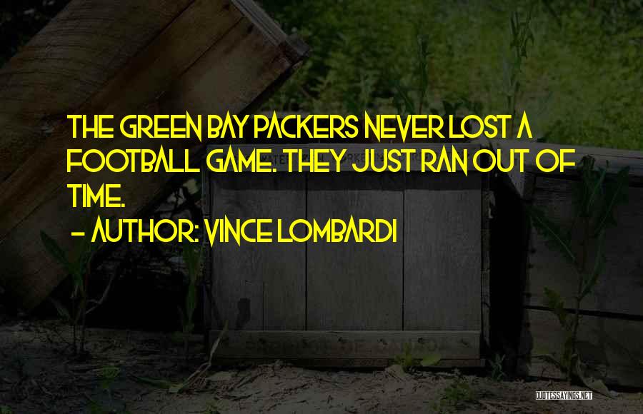 Vince Lombardi Quotes: The Green Bay Packers Never Lost A Football Game. They Just Ran Out Of Time.