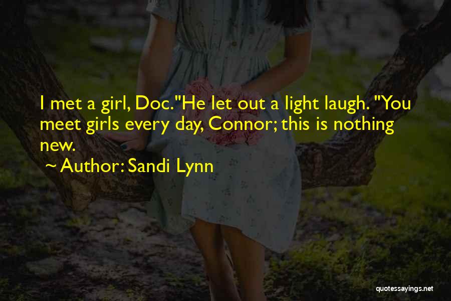 Sandi Lynn Quotes: I Met A Girl, Doc.he Let Out A Light Laugh. You Meet Girls Every Day, Connor; This Is Nothing New.