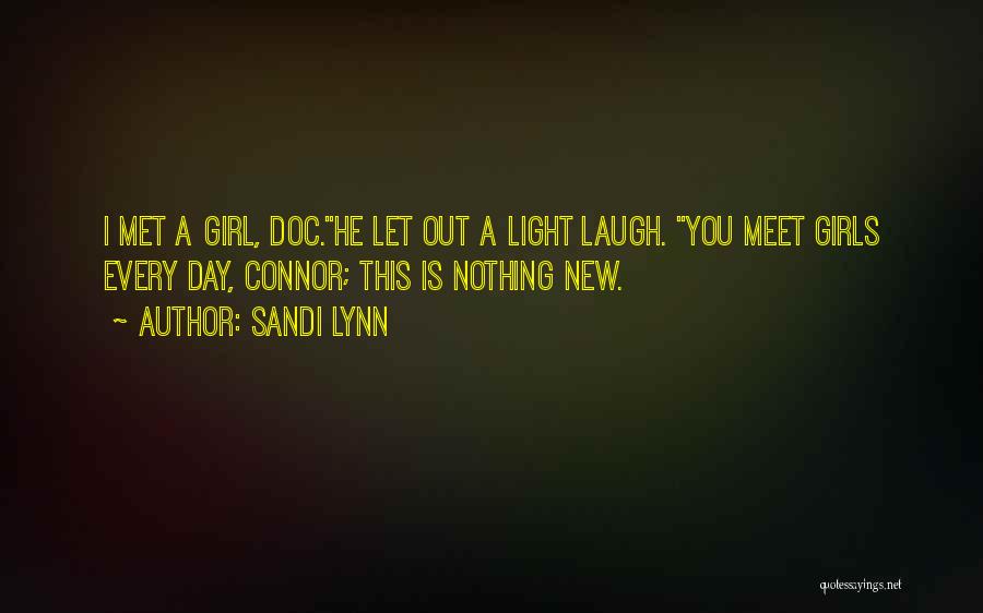 Sandi Lynn Quotes: I Met A Girl, Doc.he Let Out A Light Laugh. You Meet Girls Every Day, Connor; This Is Nothing New.