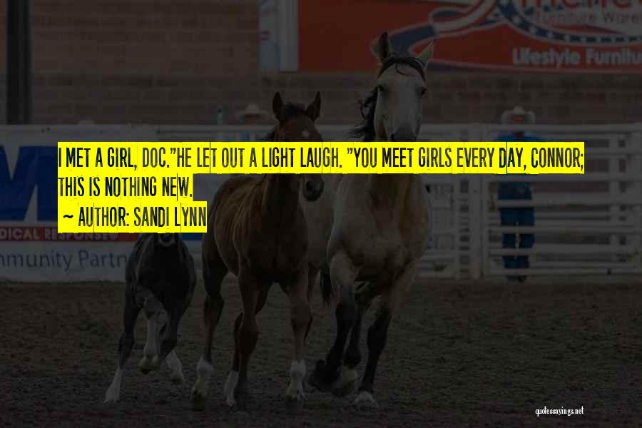 Sandi Lynn Quotes: I Met A Girl, Doc.he Let Out A Light Laugh. You Meet Girls Every Day, Connor; This Is Nothing New.