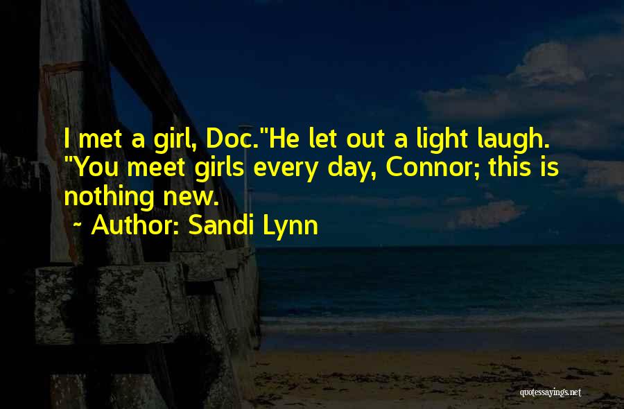 Sandi Lynn Quotes: I Met A Girl, Doc.he Let Out A Light Laugh. You Meet Girls Every Day, Connor; This Is Nothing New.