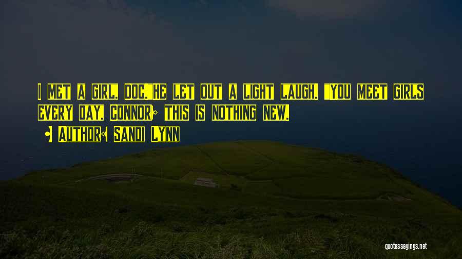 Sandi Lynn Quotes: I Met A Girl, Doc.he Let Out A Light Laugh. You Meet Girls Every Day, Connor; This Is Nothing New.