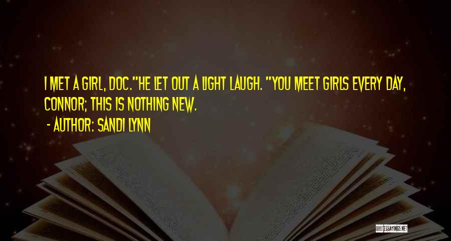 Sandi Lynn Quotes: I Met A Girl, Doc.he Let Out A Light Laugh. You Meet Girls Every Day, Connor; This Is Nothing New.