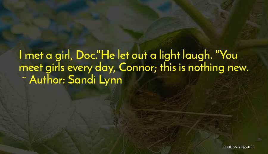 Sandi Lynn Quotes: I Met A Girl, Doc.he Let Out A Light Laugh. You Meet Girls Every Day, Connor; This Is Nothing New.