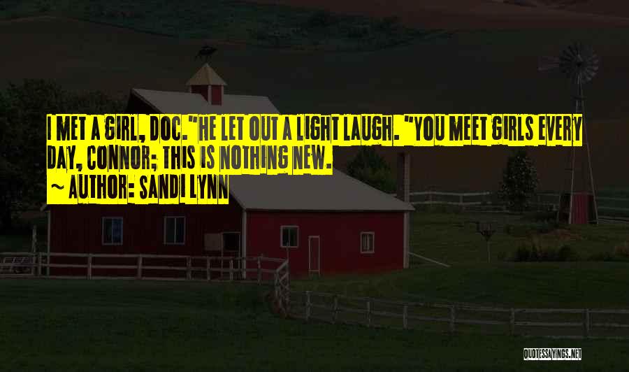 Sandi Lynn Quotes: I Met A Girl, Doc.he Let Out A Light Laugh. You Meet Girls Every Day, Connor; This Is Nothing New.