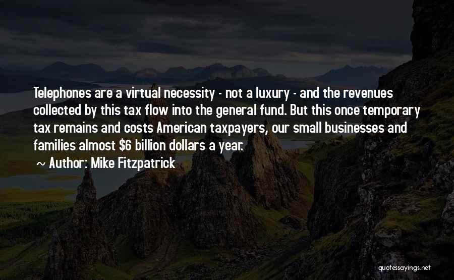 Mike Fitzpatrick Quotes: Telephones Are A Virtual Necessity - Not A Luxury - And The Revenues Collected By This Tax Flow Into The