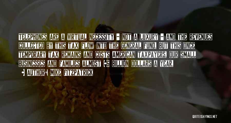 Mike Fitzpatrick Quotes: Telephones Are A Virtual Necessity - Not A Luxury - And The Revenues Collected By This Tax Flow Into The