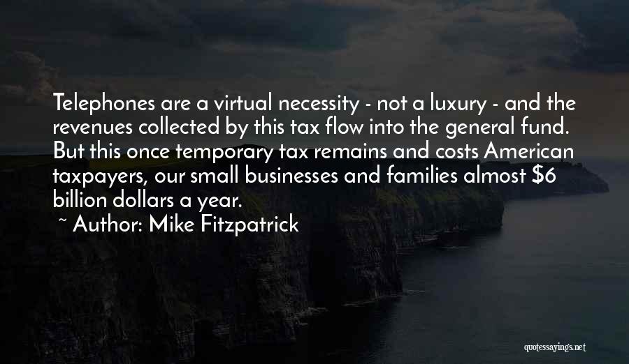 Mike Fitzpatrick Quotes: Telephones Are A Virtual Necessity - Not A Luxury - And The Revenues Collected By This Tax Flow Into The