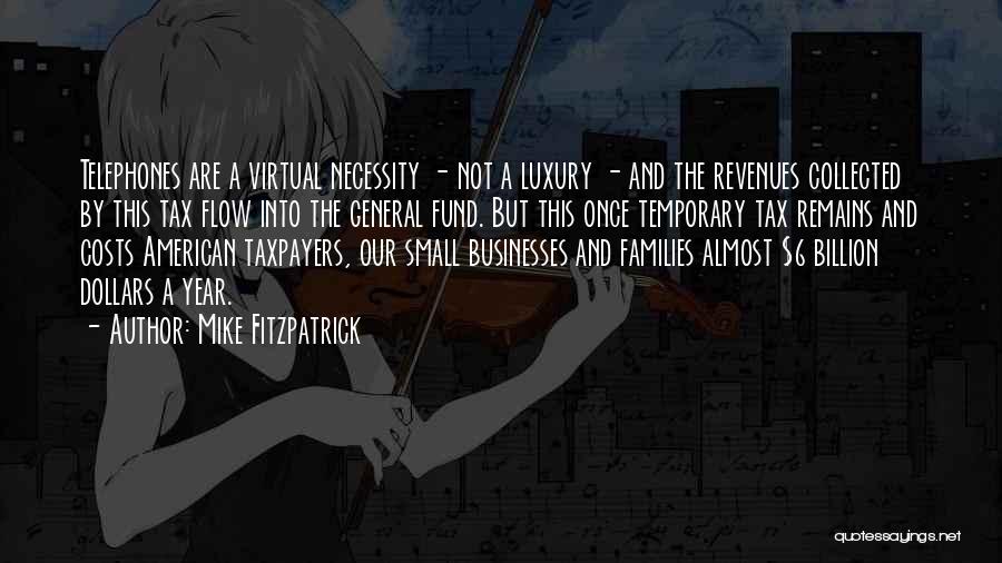 Mike Fitzpatrick Quotes: Telephones Are A Virtual Necessity - Not A Luxury - And The Revenues Collected By This Tax Flow Into The