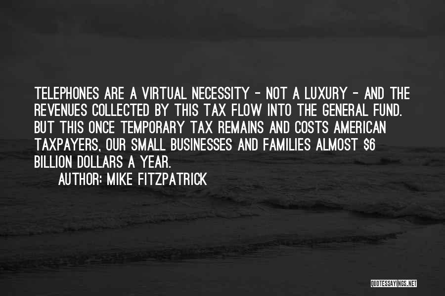 Mike Fitzpatrick Quotes: Telephones Are A Virtual Necessity - Not A Luxury - And The Revenues Collected By This Tax Flow Into The