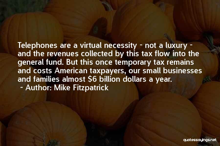 Mike Fitzpatrick Quotes: Telephones Are A Virtual Necessity - Not A Luxury - And The Revenues Collected By This Tax Flow Into The