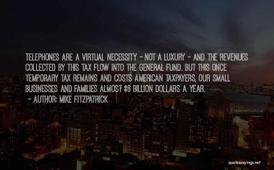 Mike Fitzpatrick Quotes: Telephones Are A Virtual Necessity - Not A Luxury - And The Revenues Collected By This Tax Flow Into The