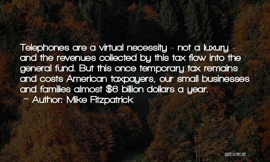 Mike Fitzpatrick Quotes: Telephones Are A Virtual Necessity - Not A Luxury - And The Revenues Collected By This Tax Flow Into The