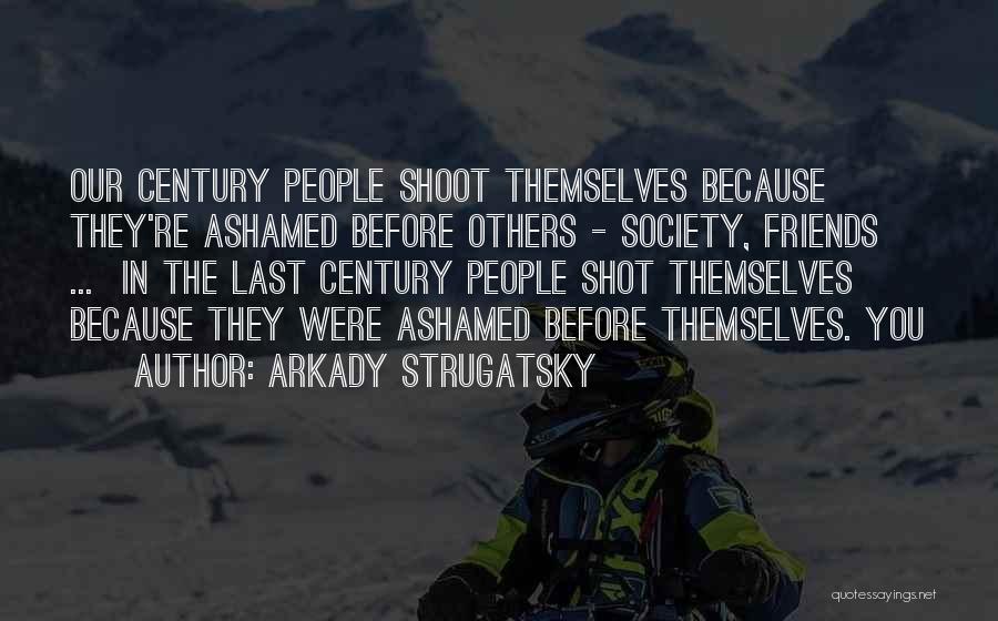 Arkady Strugatsky Quotes: Our Century People Shoot Themselves Because They're Ashamed Before Others - Society, Friends ... In The Last Century People Shot