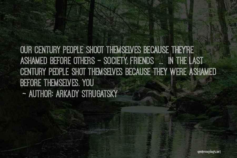 Arkady Strugatsky Quotes: Our Century People Shoot Themselves Because They're Ashamed Before Others - Society, Friends ... In The Last Century People Shot