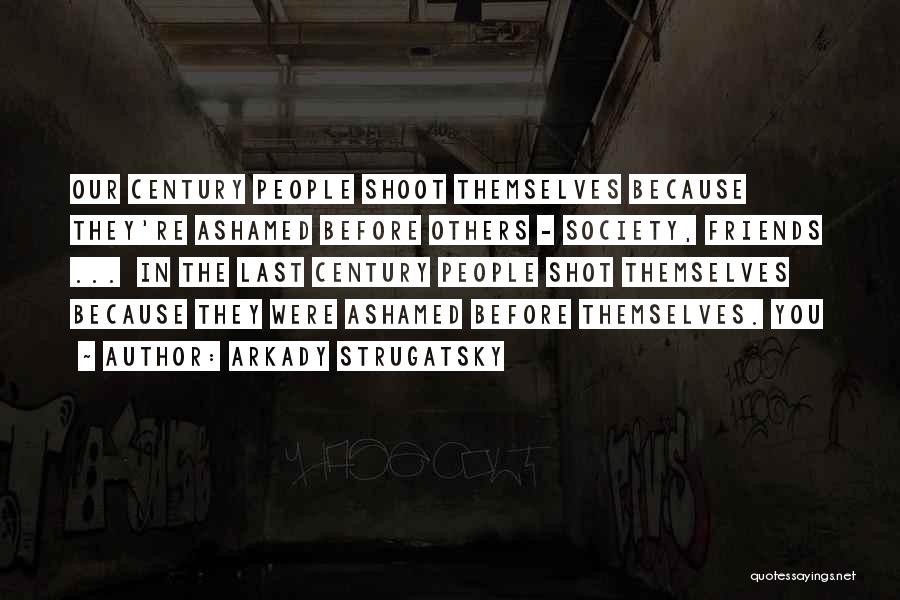 Arkady Strugatsky Quotes: Our Century People Shoot Themselves Because They're Ashamed Before Others - Society, Friends ... In The Last Century People Shot