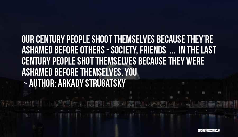 Arkady Strugatsky Quotes: Our Century People Shoot Themselves Because They're Ashamed Before Others - Society, Friends ... In The Last Century People Shot