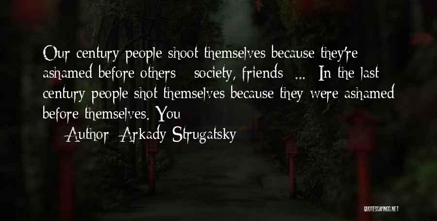 Arkady Strugatsky Quotes: Our Century People Shoot Themselves Because They're Ashamed Before Others - Society, Friends ... In The Last Century People Shot
