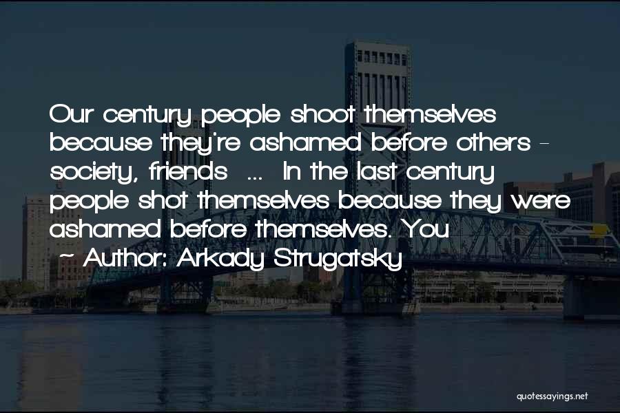Arkady Strugatsky Quotes: Our Century People Shoot Themselves Because They're Ashamed Before Others - Society, Friends ... In The Last Century People Shot