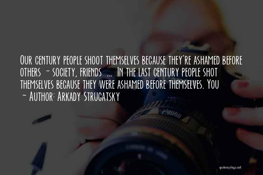 Arkady Strugatsky Quotes: Our Century People Shoot Themselves Because They're Ashamed Before Others - Society, Friends ... In The Last Century People Shot