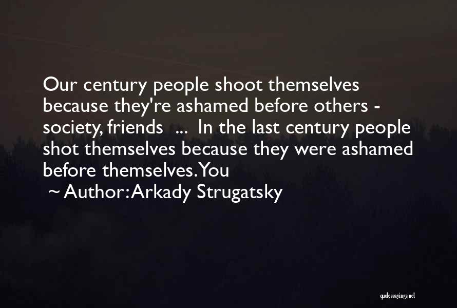 Arkady Strugatsky Quotes: Our Century People Shoot Themselves Because They're Ashamed Before Others - Society, Friends ... In The Last Century People Shot