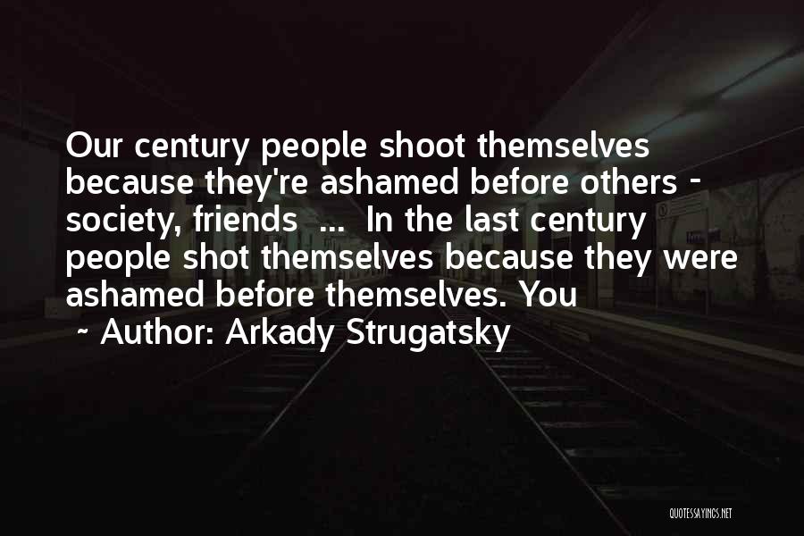 Arkady Strugatsky Quotes: Our Century People Shoot Themselves Because They're Ashamed Before Others - Society, Friends ... In The Last Century People Shot