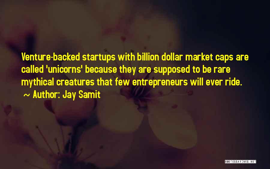 Jay Samit Quotes: Venture-backed Startups With Billion Dollar Market Caps Are Called 'unicorns' Because They Are Supposed To Be Rare Mythical Creatures That