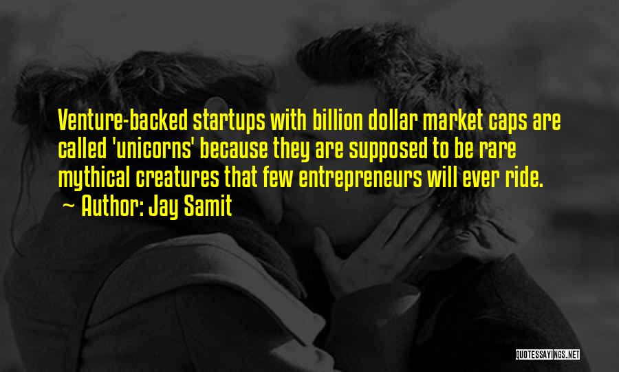 Jay Samit Quotes: Venture-backed Startups With Billion Dollar Market Caps Are Called 'unicorns' Because They Are Supposed To Be Rare Mythical Creatures That
