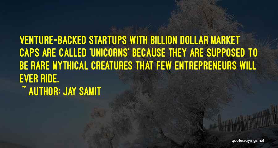 Jay Samit Quotes: Venture-backed Startups With Billion Dollar Market Caps Are Called 'unicorns' Because They Are Supposed To Be Rare Mythical Creatures That