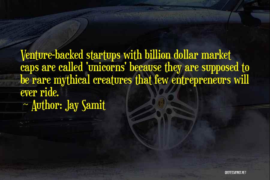 Jay Samit Quotes: Venture-backed Startups With Billion Dollar Market Caps Are Called 'unicorns' Because They Are Supposed To Be Rare Mythical Creatures That