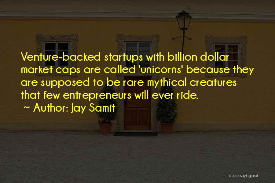 Jay Samit Quotes: Venture-backed Startups With Billion Dollar Market Caps Are Called 'unicorns' Because They Are Supposed To Be Rare Mythical Creatures That