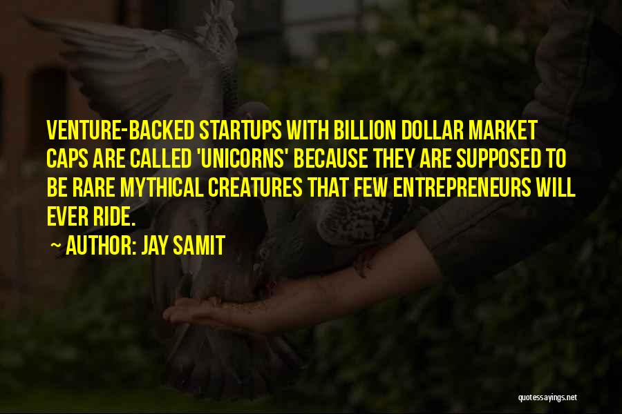 Jay Samit Quotes: Venture-backed Startups With Billion Dollar Market Caps Are Called 'unicorns' Because They Are Supposed To Be Rare Mythical Creatures That