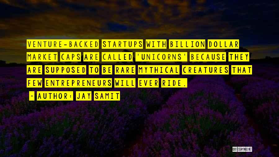 Jay Samit Quotes: Venture-backed Startups With Billion Dollar Market Caps Are Called 'unicorns' Because They Are Supposed To Be Rare Mythical Creatures That