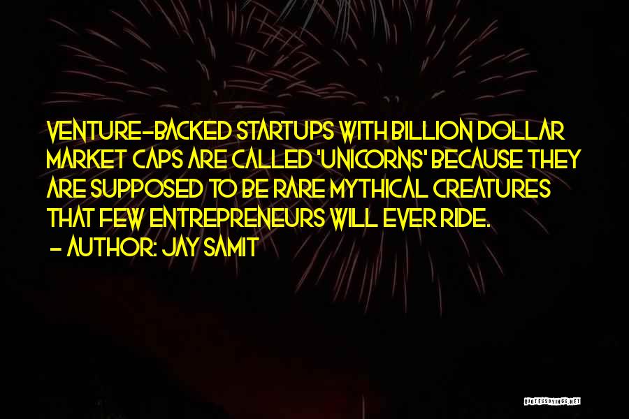 Jay Samit Quotes: Venture-backed Startups With Billion Dollar Market Caps Are Called 'unicorns' Because They Are Supposed To Be Rare Mythical Creatures That