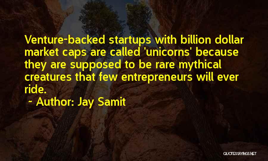 Jay Samit Quotes: Venture-backed Startups With Billion Dollar Market Caps Are Called 'unicorns' Because They Are Supposed To Be Rare Mythical Creatures That