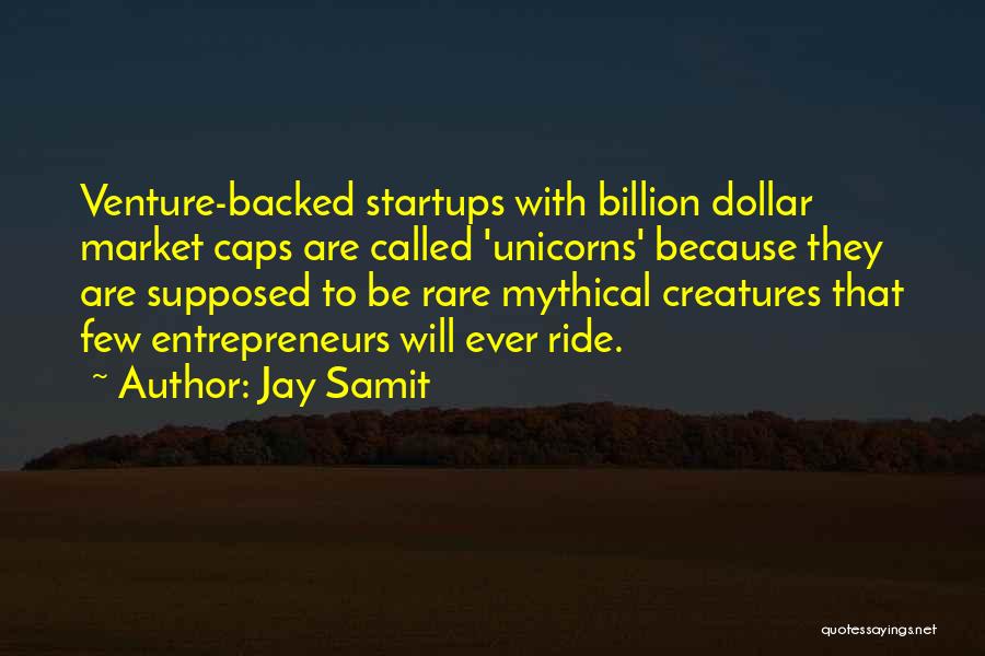 Jay Samit Quotes: Venture-backed Startups With Billion Dollar Market Caps Are Called 'unicorns' Because They Are Supposed To Be Rare Mythical Creatures That