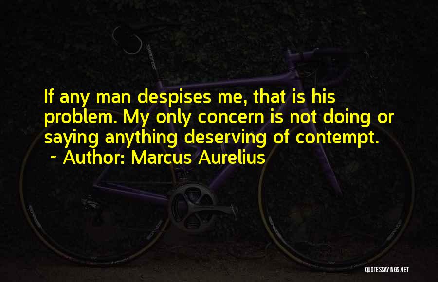 Marcus Aurelius Quotes: If Any Man Despises Me, That Is His Problem. My Only Concern Is Not Doing Or Saying Anything Deserving Of