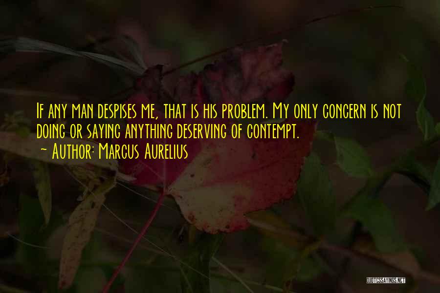 Marcus Aurelius Quotes: If Any Man Despises Me, That Is His Problem. My Only Concern Is Not Doing Or Saying Anything Deserving Of