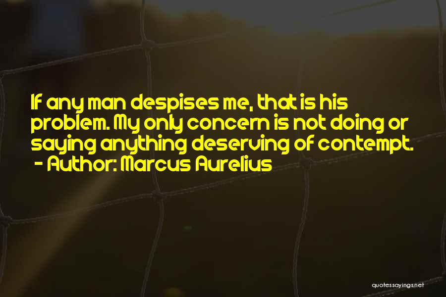 Marcus Aurelius Quotes: If Any Man Despises Me, That Is His Problem. My Only Concern Is Not Doing Or Saying Anything Deserving Of