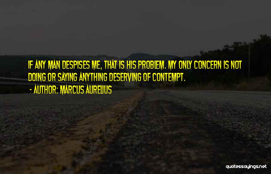 Marcus Aurelius Quotes: If Any Man Despises Me, That Is His Problem. My Only Concern Is Not Doing Or Saying Anything Deserving Of